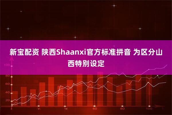 新宝配资 陕西Shaanxi官方标准拼音 为区分山西特别设定