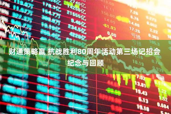 财通策略嬴 抗战胜利80周年活动第三场记招会 纪念与回顾