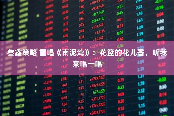 叁鑫策略 重唱《南泥湾》：花篮的花儿香，听我来唱一唱