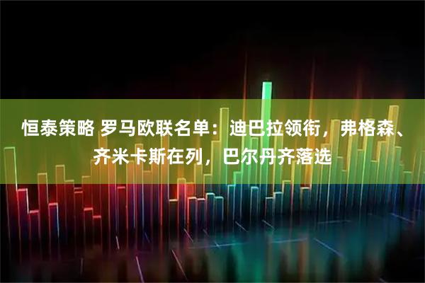 恒泰策略 罗马欧联名单：迪巴拉领衔，弗格森、齐米卡斯在列，巴尔丹齐落选