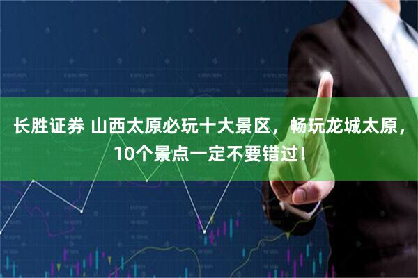 长胜证券 山西太原必玩十大景区，畅玩龙城太原，10个景点一定不要错过！