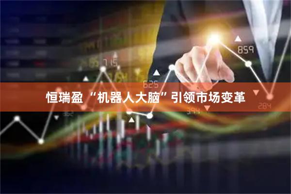 恒瑞盈 “机器人大脑”引领市场变革