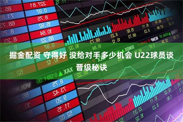 掘金配资 守得好 没给对手多少机会 U22球员谈晋级秘诀