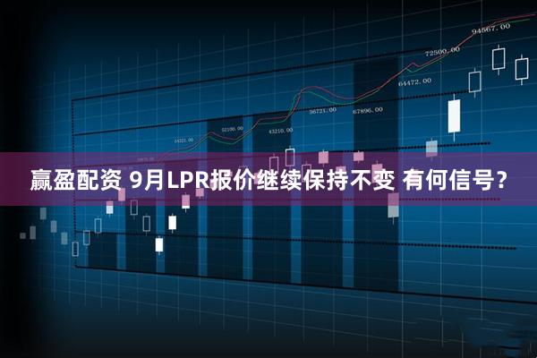 赢盈配资 9月LPR报价继续保持不变 有何信号？