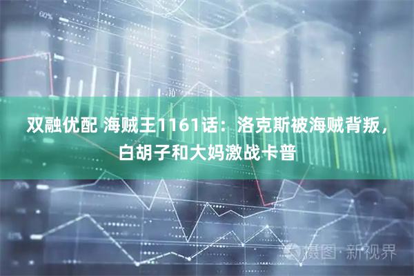 双融优配 海贼王1161话：洛克斯被海贼背叛，白胡子和大妈激战卡普