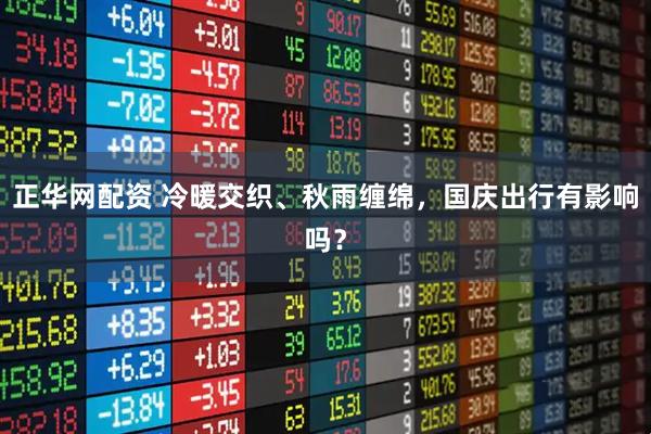 正华网配资 冷暖交织、秋雨缠绵，国庆出行有影响吗？
