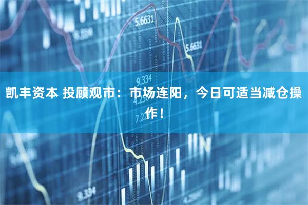 凯丰资本 投顾观市：市场连阳，今日可适当减仓操作！