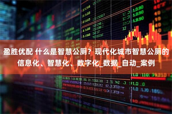 盈胜优配 什么是智慧公厕？现代化城市智慧公厕的信息化、智慧化、数字化_数据_自动_案例