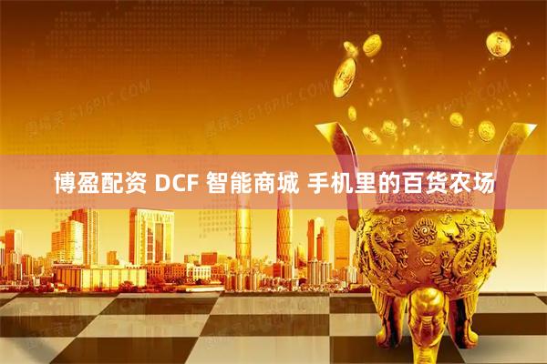 博盈配资 DCF 智能商城 手机里的百货农场